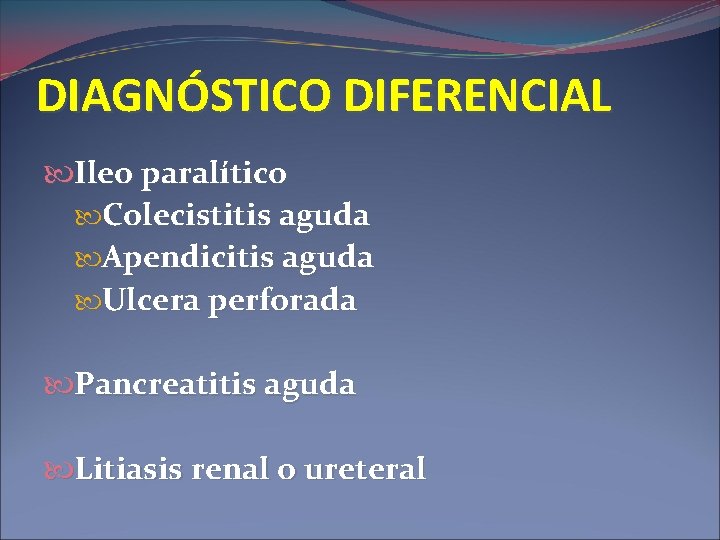 DIAGNÓSTICO DIFERENCIAL Ileo paralítico Colecistitis aguda Apendicitis aguda Ulcera perforada Pancreatitis aguda Litiasis renal