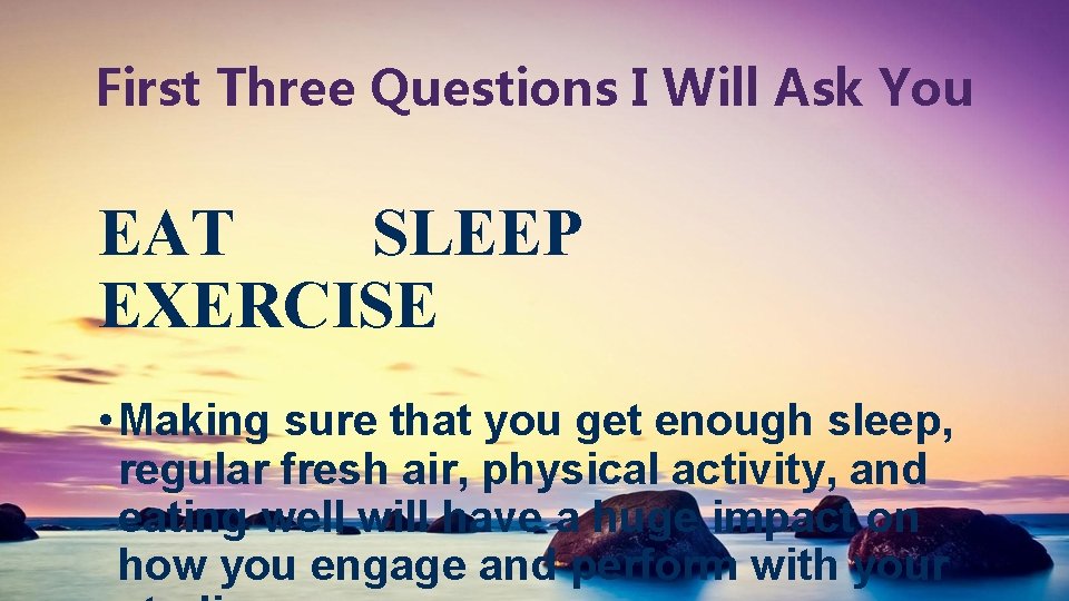 First Three Questions I Will Ask You EAT SLEEP EXERCISE • Making sure that