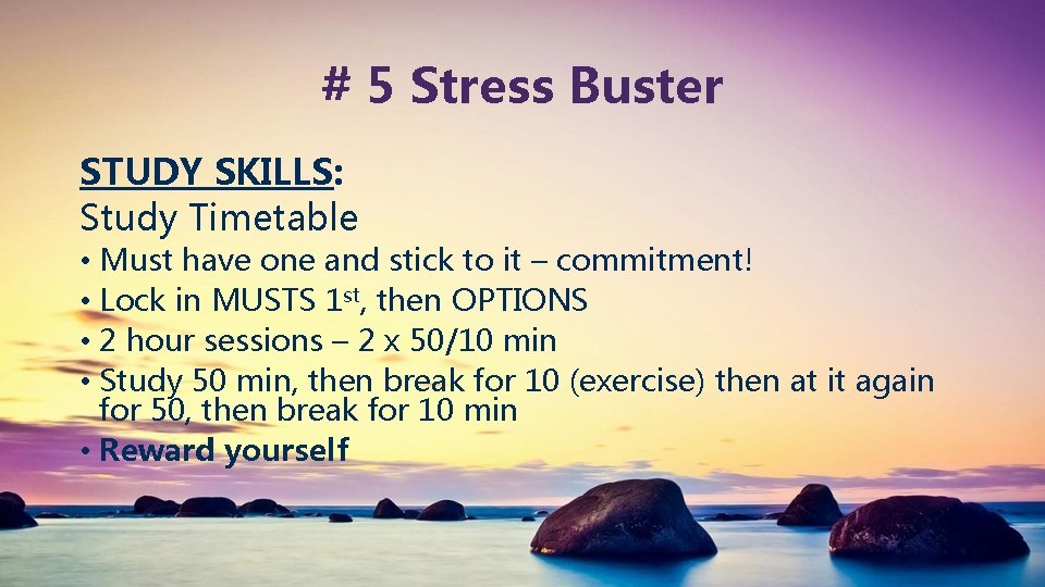 # 5 Stress Buster STUDY SKILLS: Study Timetable • Must have one and stick