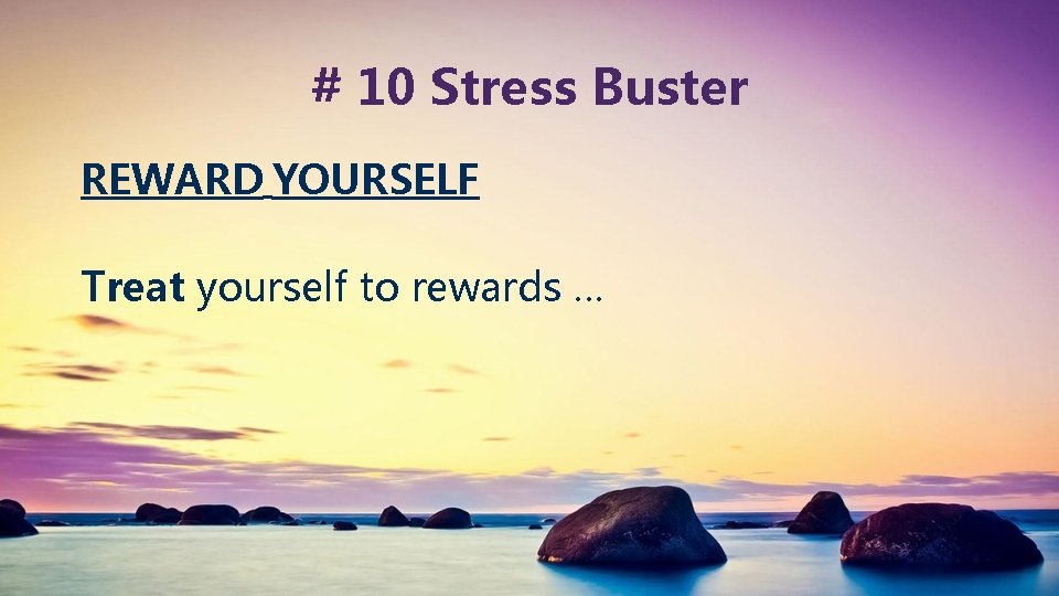 # 10 Stress Buster REWARD YOURSELF Treat yourself to rewards … 