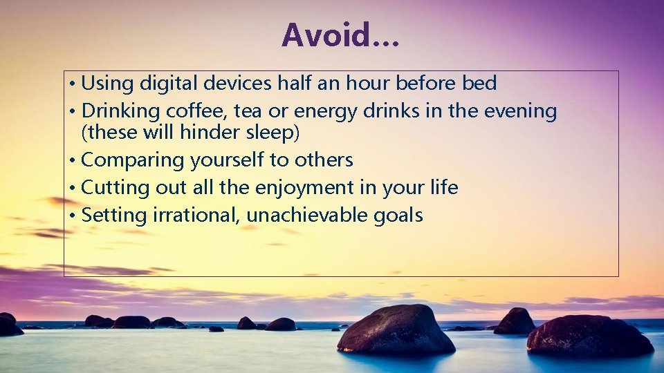 Avoid… • Using digital devices half an hour before bed • Drinking coffee, tea