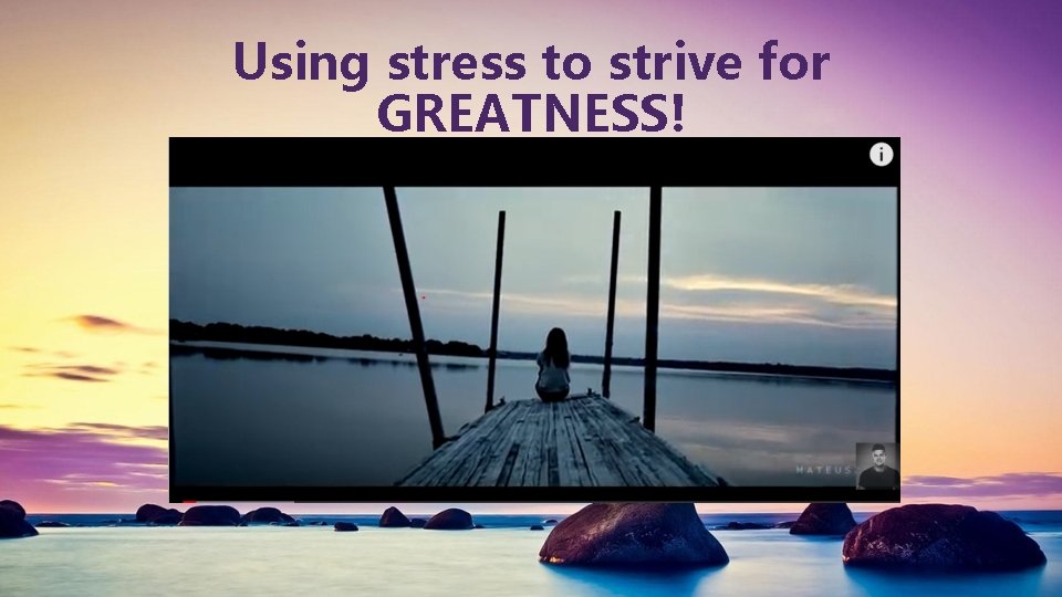 Using stress to strive for GREATNESS! 