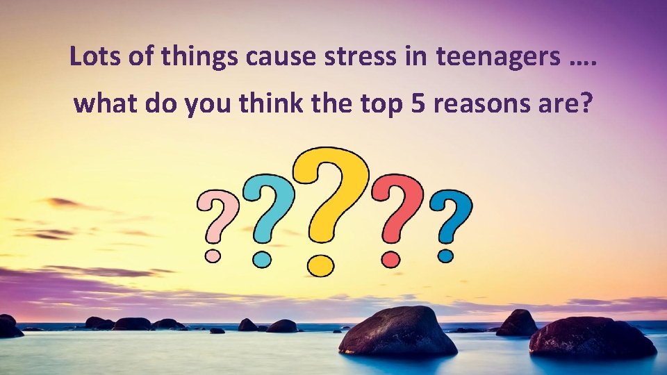 Lots of things cause stress in teenagers …. what do you think the top