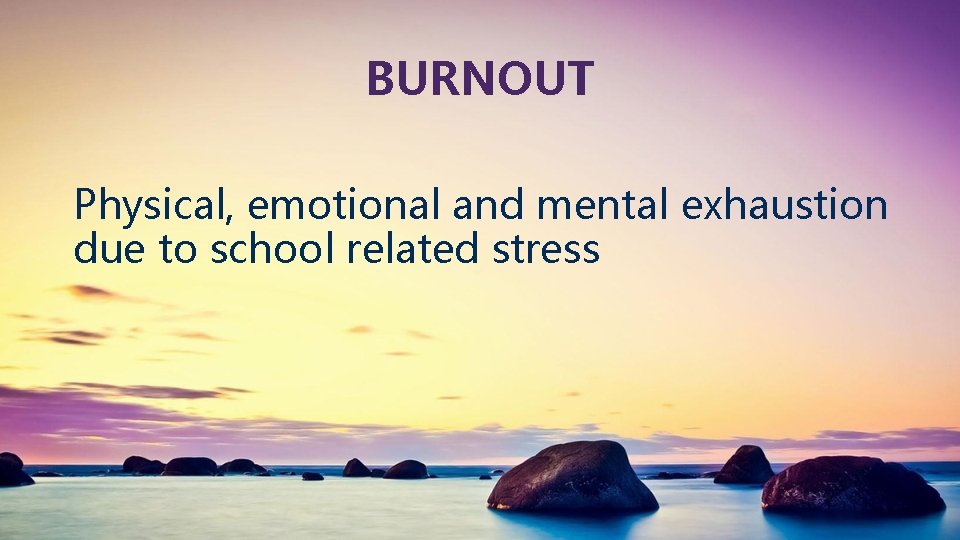 BURNOUT Physical, emotional and mental exhaustion due to school related stress 