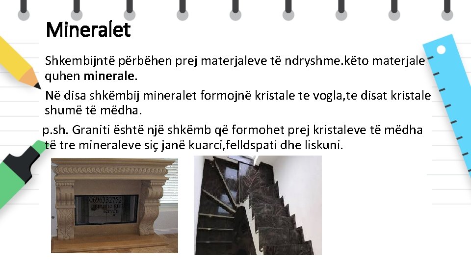 Mineralet Shkembijntë përbëhen prej materjaleve të ndryshme. këto materjale quhen minerale. Në disa shkëmbij