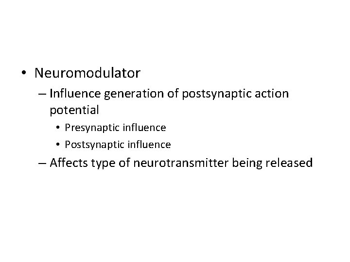  • Neuromodulator – Influence generation of postsynaptic action potential • Presynaptic influence •