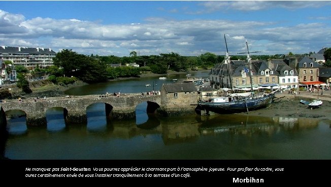 Ne manquez pas Saint-Goustan. Vous pourrez apprécier le charmant port à l'atmosphère joyeuse. Pour