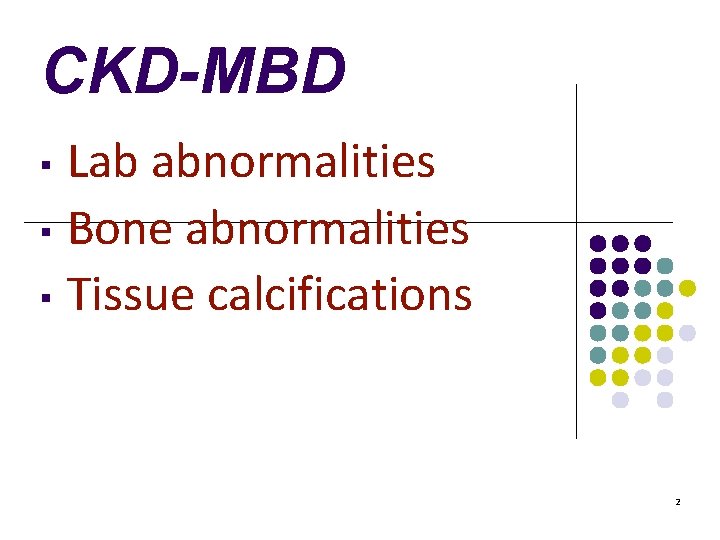 CKD-MBD Lab abnormalities ▪ Bone abnormalities ▪ Tissue calcifications ▪ 2 