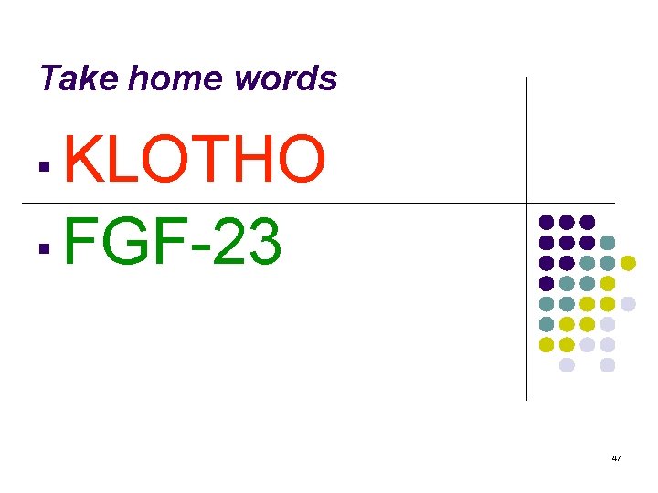 Take home words ▪ KLOTHO ▪ FGF-23 47 