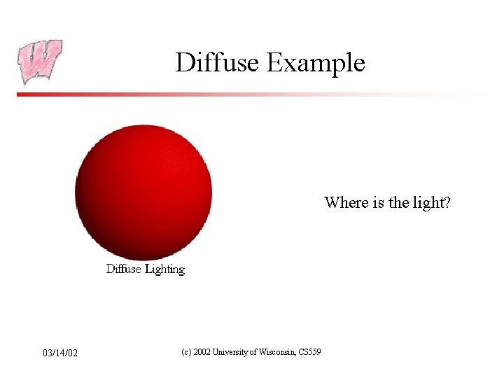 Diffuse Example Where is the light? 03/14/02 (c) 2002 University of Wisconsin, CS 559