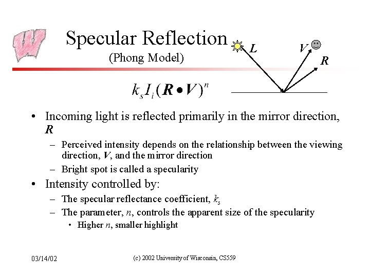 Specular Reflection (Phong Model) L V R • Incoming light is reflected primarily in