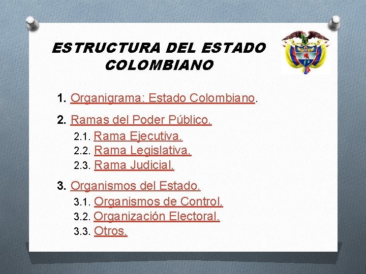 ESTRUCTURA DEL ESTADO COLOMBIANO 1. Organigrama: Estado Colombiano. 2. Ramas del Poder Público. 2.