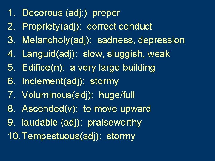 1. Decorous (adj: ) proper 2. Propriety(adj): correct conduct 3. Melancholy(adj): sadness, depression 4.