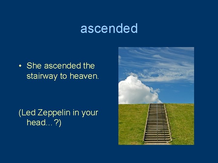 ascended • She ascended the stairway to heaven. (Led Zeppelin in your head…? )