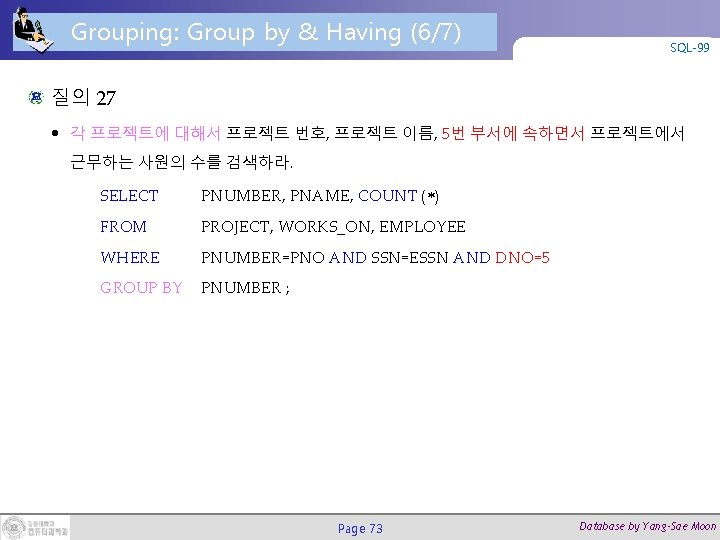 Grouping: Group by & Having (6/7) SQL-99 질의 27 • 각 프로젝트에 대해서 프로젝트