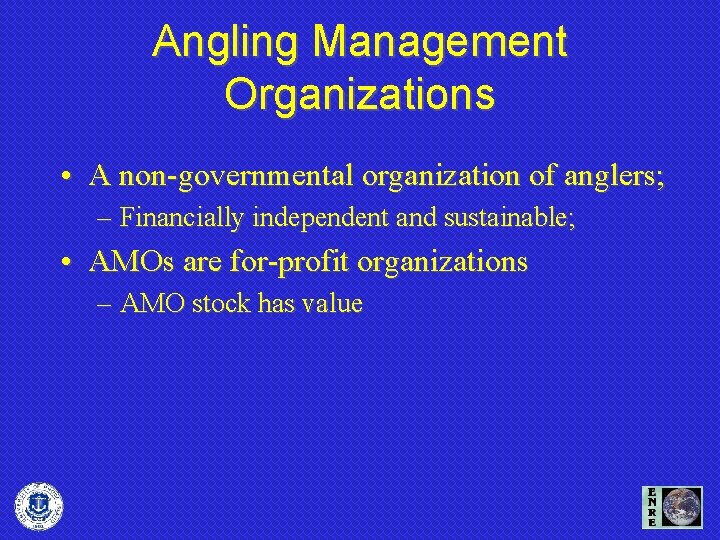 Angling Management Organizations • A non-governmental organization of anglers; – Financially independent and sustainable;