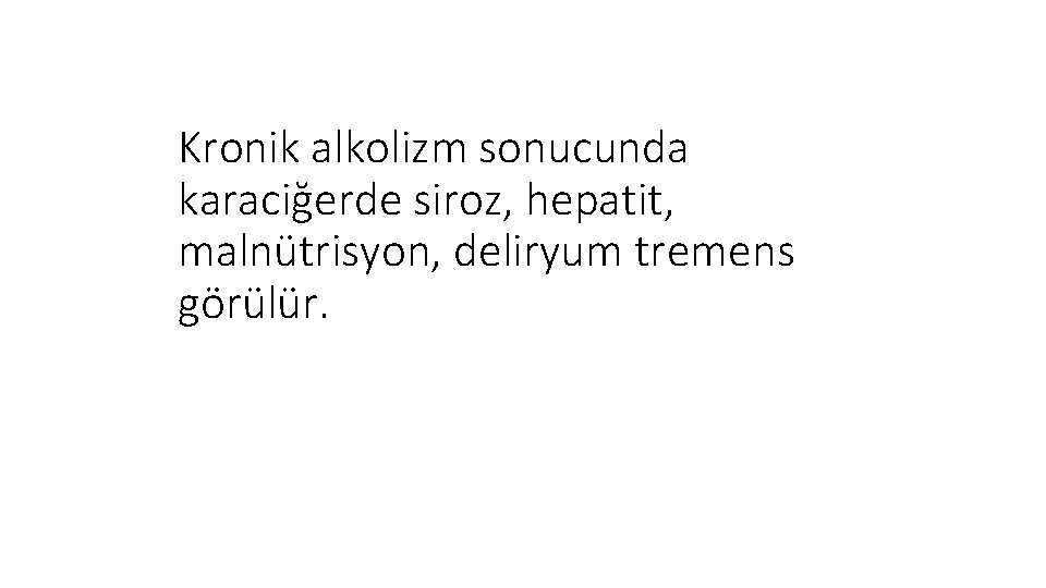 Kronik alkolizm sonucunda karaciğerde siroz, hepatit, malnütrisyon, deliryum tremens görülür. 