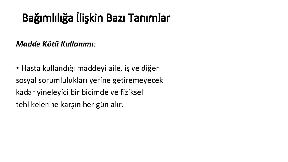 Bağımlılığa İlişkin Bazı Tanımlar Madde Kötü Kullanımı: • Hasta kullandığı maddeyi aile, iş ve