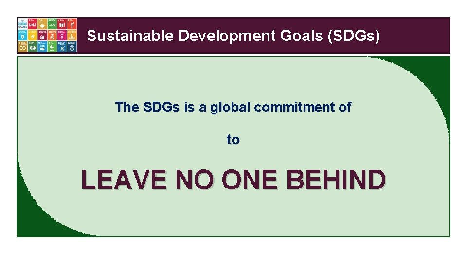 Sustainable Development Goals (SDGs) The SDGs is a global commitment of to LEAVE NO