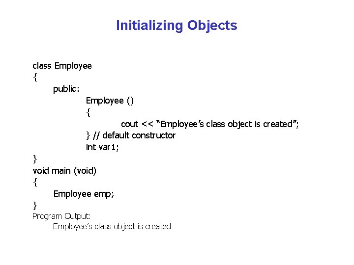 Initializing Objects class Employee { public: Employee () { cout << “Employee’s class object