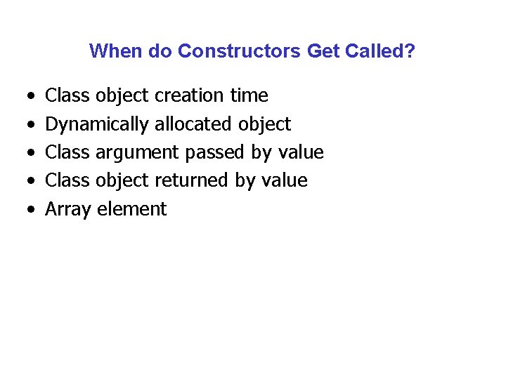 When do Constructors Get Called? • • • Class object creation time Dynamically allocated