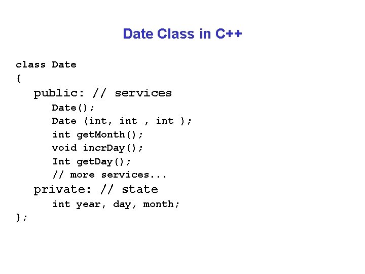 Date Class in C++ class Date { public: // services Date(); Date (int, int