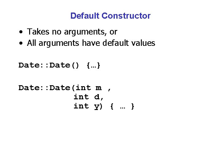 Default Constructor • Takes no arguments, or • All arguments have default values Date: