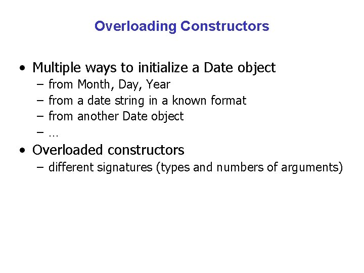 Overloading Constructors • Multiple ways to initialize a Date object – – from Month,