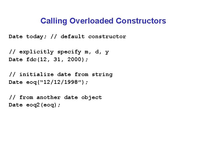 Calling Overloaded Constructors Date today; // default constructor // explicitly specify m, d, y