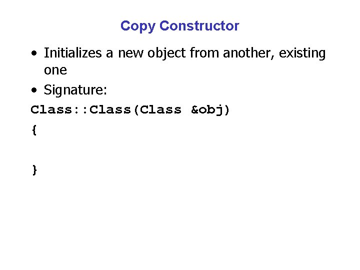 Copy Constructor • Initializes a new object from another, existing one • Signature: Class: