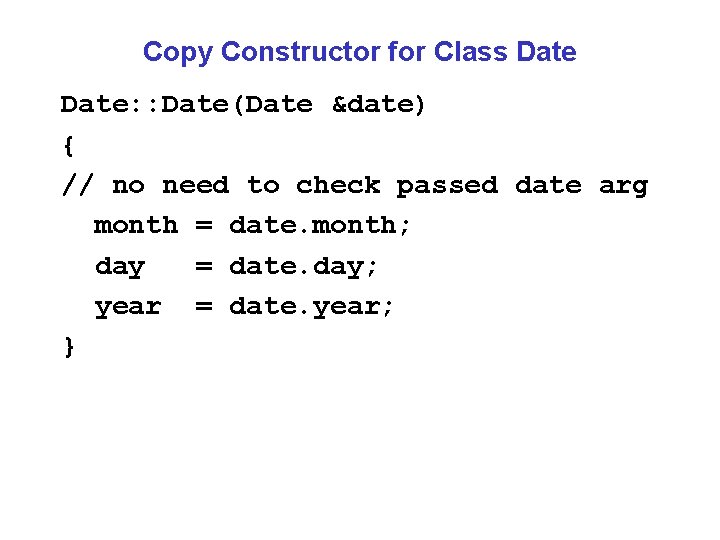 Copy Constructor for Class Date: : Date(Date &date) { // no need to check