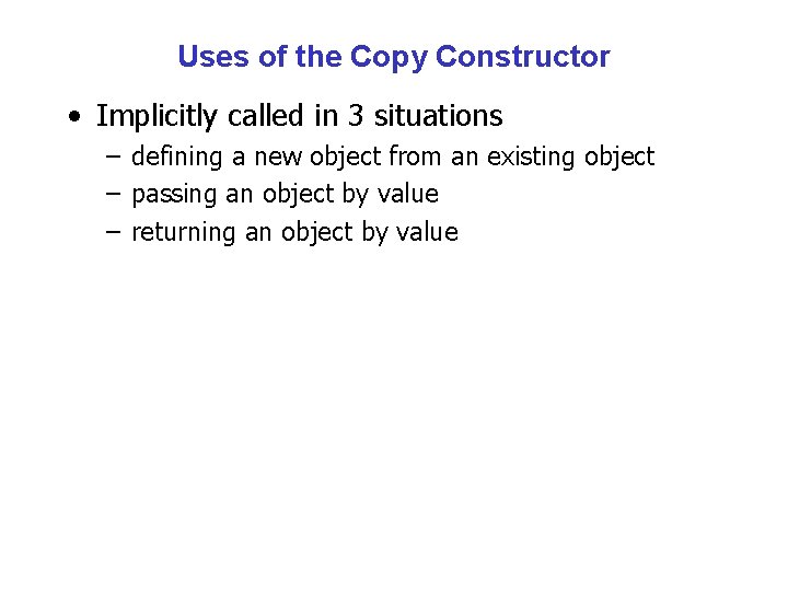 Uses of the Copy Constructor • Implicitly called in 3 situations – defining a