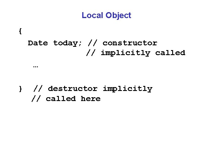 Local Object { Date today; // constructor // implicitly called … } // destructor