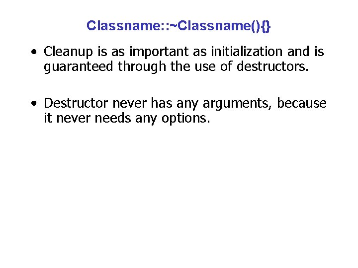 Classname: : ~Classname(){} • Cleanup is as important as initialization and is guaranteed through