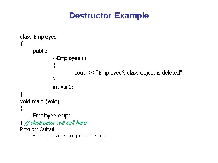Destructor Example class Employee { public: ~Employee () { cout << “Employee’s class object