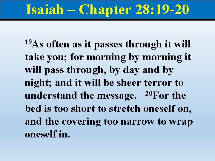 Isaiah – Chapter 28: 19 -20 19 As often as it passes through it