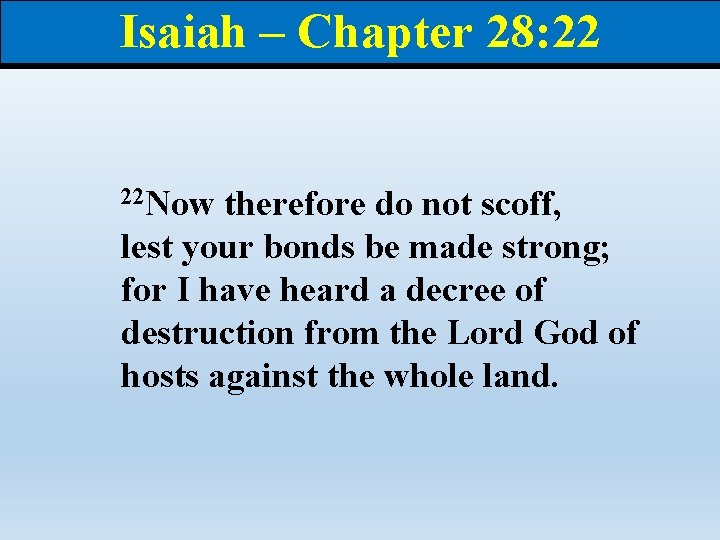 Isaiah – Chapter 28: 22 22 Now therefore do not scoff, lest your bonds