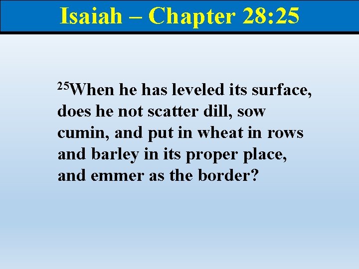 Isaiah – Chapter 28: 25 25 When he has leveled its surface, does he