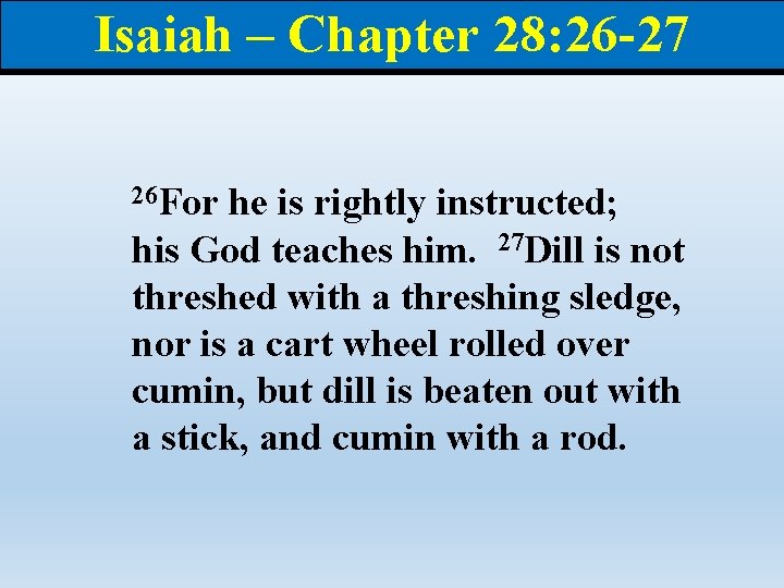 Isaiah – Chapter 28: 26 -27 26 For he is rightly instructed; his God