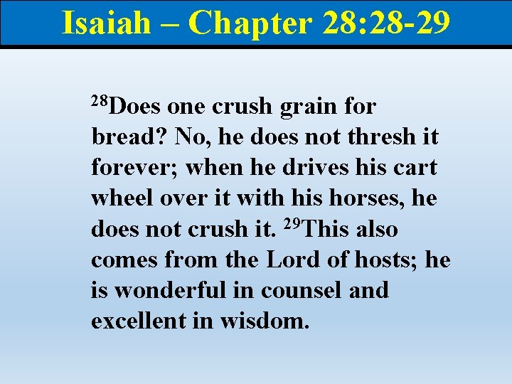 Isaiah – Chapter 28: 28 -29 28 Does one crush grain for bread? No,