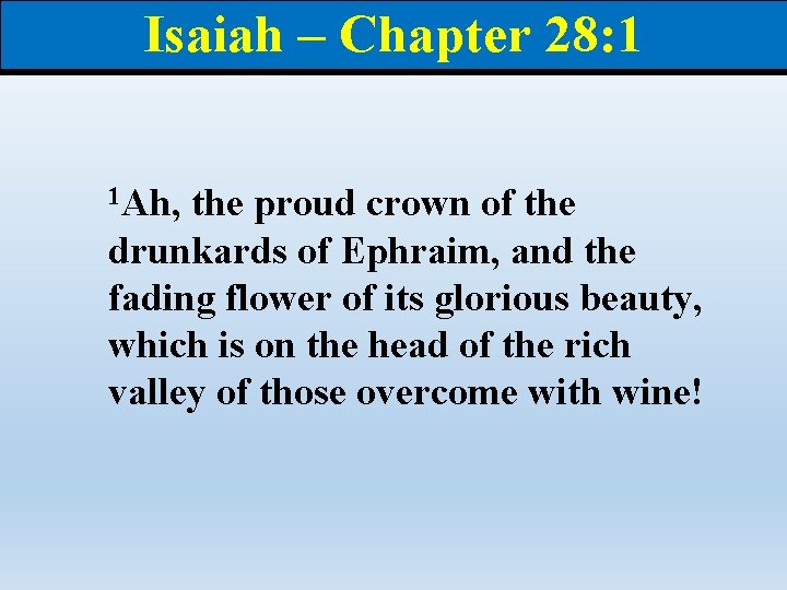 Isaiah – Chapter 28: 1 1 Ah, the proud crown of the drunkards of