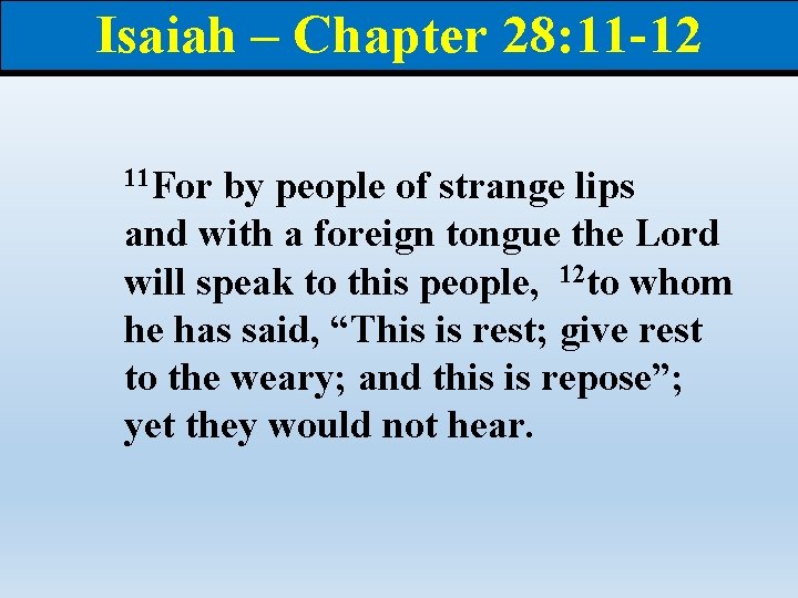 Isaiah – Chapter 28: 11 -12 11 For by people of strange lips and