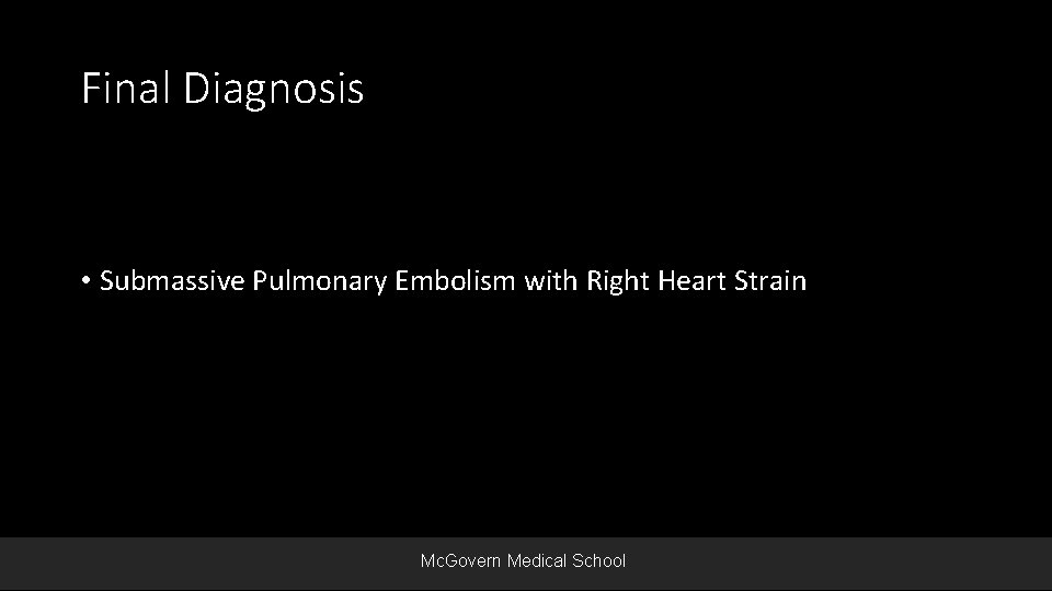 Final Diagnosis • Submassive Pulmonary Embolism with Right Heart Strain Mc. Govern Medical School