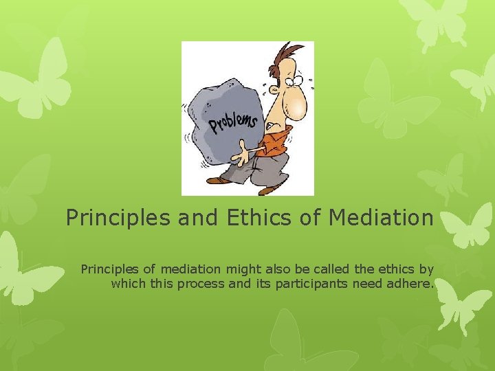 Principles and Ethics of Mediation Principles of mediation might also be called the ethics