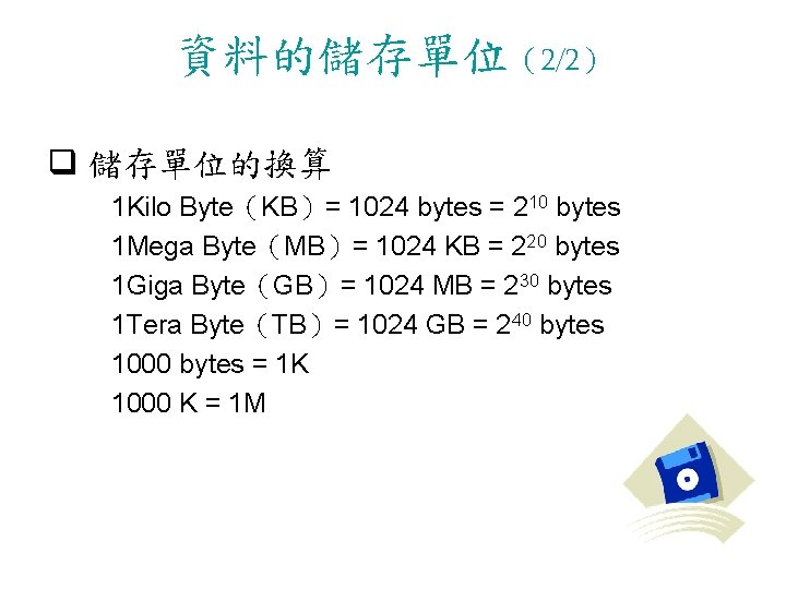 資料的儲存單位（2/2） q 儲存單位的換算 1 Kilo Byte（KB）= 1024 bytes = 210 bytes 1 Mega Byte（MB）=