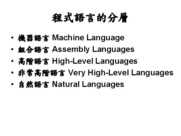 程式語言的分層 • • • 機器語言 Machine Language 組合語言 Assembly Languages 高階語言 High-Level Languages 非常高階語言