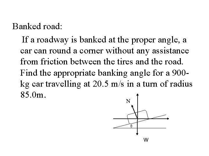 Banked road: If a roadway is banked at the proper angle, a car can