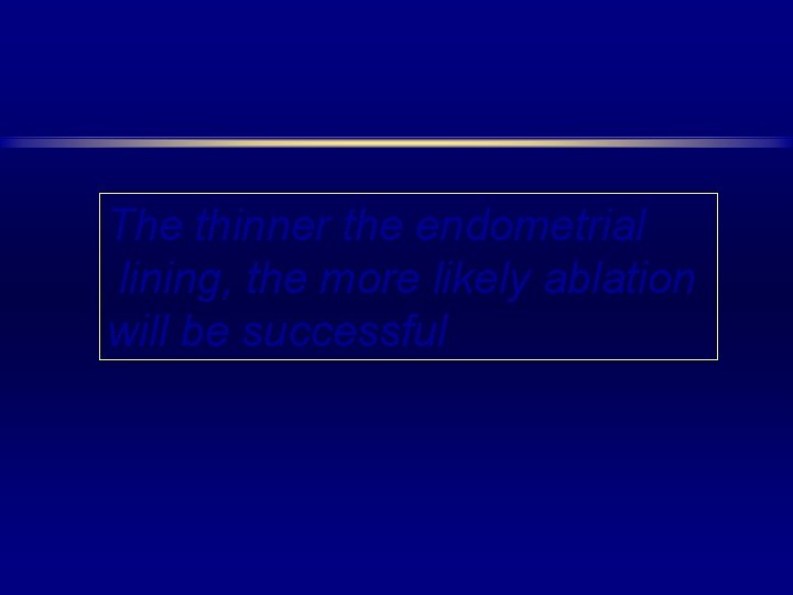 The thinner the endometrial lining, the more likely ablation will be successful 