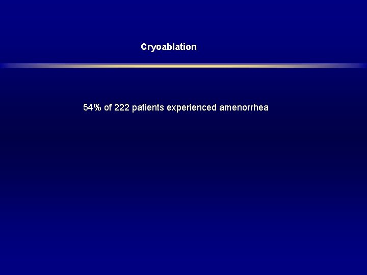 Cryoablation 54% of 222 patients experienced amenorrhea 