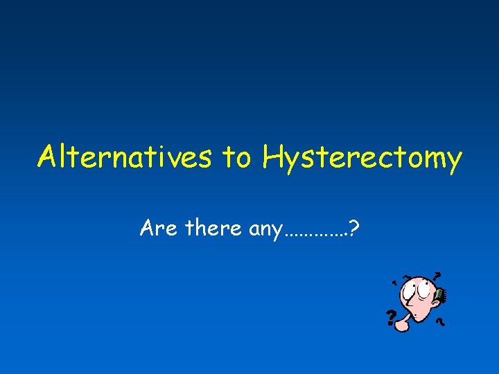 Alternatives to Hysterectomy Are there any…………. ? 